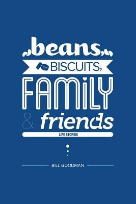 Beans, Biscuits, Family and Friends: Life Stories by Goodman, Bill