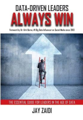 Data-Driven Leaders Always Win: An Essential Guide For Leaders In the Age of Data by Zaidi, Jay