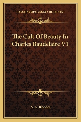 The Cult of Beauty in Charles Baudelaire V1 by Rhodes, S. a.