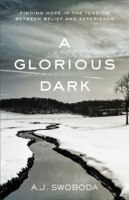 A Glorious Dark: Finding Hope in the Tension Between Belief and Experience by Swoboda, A. J.