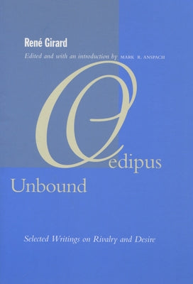Oedipus Unbound: Selected Writings on Rivalry and Desire by Girard, René