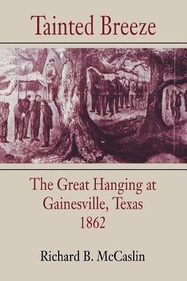 Tainted Breeze: The Great Hanging at Gainesville, Texas, 1862 by McCaslin, Richard B.