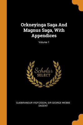 Orkneyinga Saga And Magnus Saga, With Appendices; Volume 1 by Vigfússon, Guðbrandur