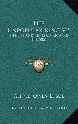 The Unpopular King V2: The Life and Times of Richard III (1885) by Legge, Alfred Owen