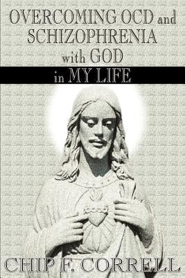 Overcoming OCD and Schizopherenia with God in My Life by Correll, Chip F.