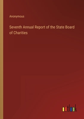 Seventh Annual Report of the State Board of Charities by Anonymous