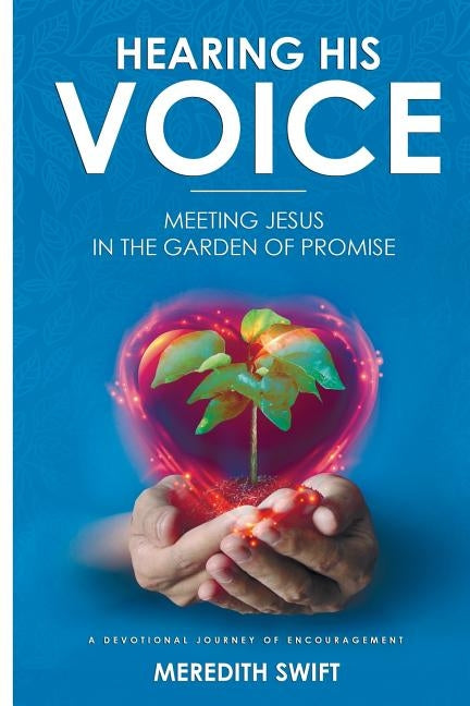 Hearing His Voice: Meeting Jesus in the Garden of Promise by Swift, Meredith Louise