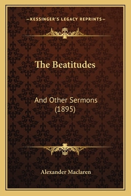 The Beatitudes: And Other Sermons (1895) by MacLaren, Alexander