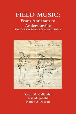 Field Music: From Antietam to Andersonville - the Civil War Letters of Lyman B. Wilcox by Jacobs, Lisa M.