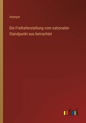 Die Freihafenstellung vom nationalen Standpunkt aus betrachtet by Anonym