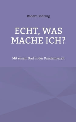 Echt, was mache ich?: Mit einem Rad in der Pandemiezeit by Göhring, Robert