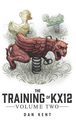 The Training of KX12: Volume Two by Kent, Dan