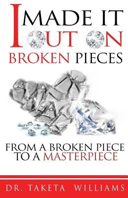 I Made It Out On Broken Pieces: From A Broken Piece To A Masterpiece by Williams, Taketa