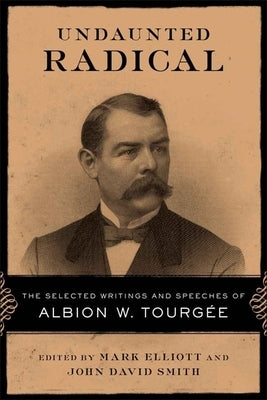 Undaunted Radical: The Selected Writings and Speeches of Albion W. Tourgée by Elliott, Mark