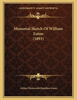 Memorial Sketch Of William Eaton (1893) by Eaton, Arthur Wentworth Hamilton