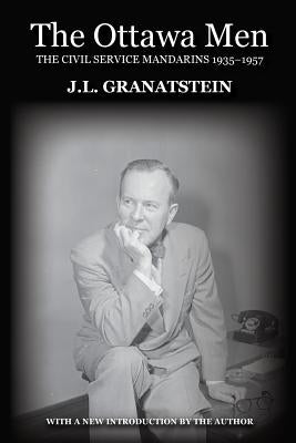 The Ottawa Men: The Civil Service Mandarins 1935-1957 by Granatstein, J. L.
