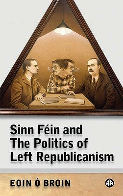 Sinn Féin and the Politics of Left Republicanism by O. Broin, Eoin