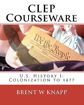 CLEP Courseware: U.S. History I: Colonization to 1877 by Knapp, Brent W.