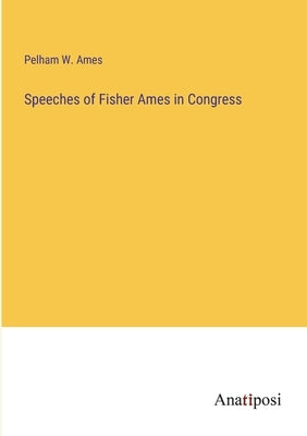 Speeches of Fisher Ames in Congress by Ames, Pelham W.