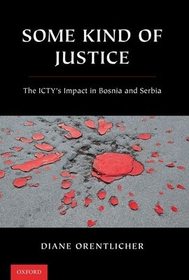 Some Kind of Justice: The Icty's Impact in Bosnia and Serbia by Orentlicher, Diane
