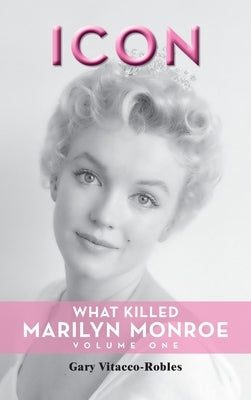 Icon (hardback): What Killed Marilyn Monroe, Volume One by Vitacco-Robles, Gary