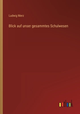 Blick auf unser gesammtes Schulwesen by Merz, Ludwig