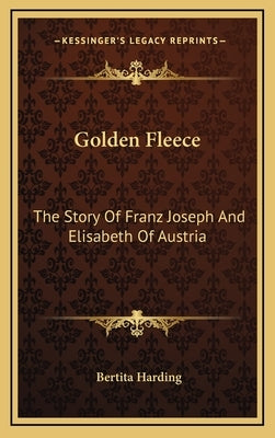 Golden Fleece: The Story Of Franz Joseph And Elisabeth Of Austria by Harding, Bertita