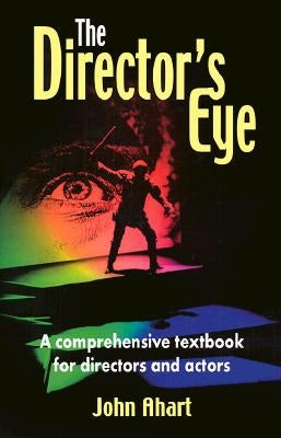 The Director's Eye: A Comprehensive Textbook for Directors and Actors by Ahart, John
