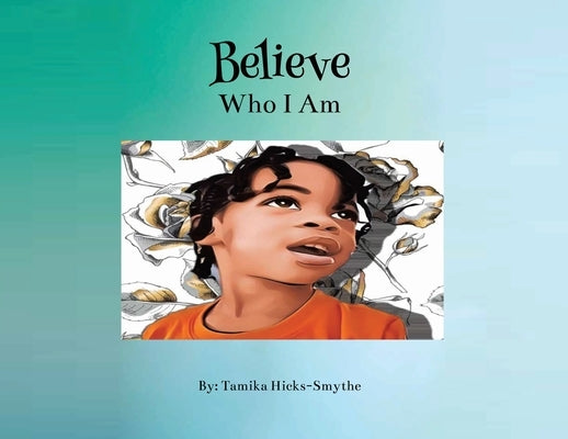 Believe: Who I Am by Hicks-Smythe, Tamika