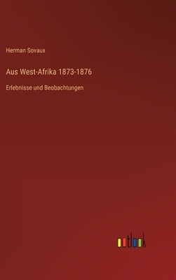 Aus West-Afrika 1873-1876: Erlebnisse und Beobachtungen by Sovaux, Herman