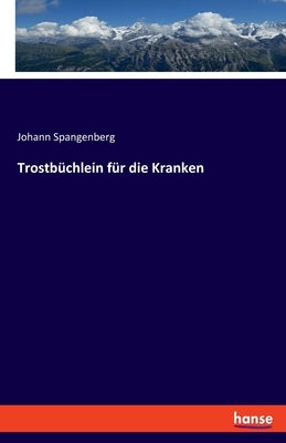 Trostbüchlein für die Kranken by Spangenberg, Johann