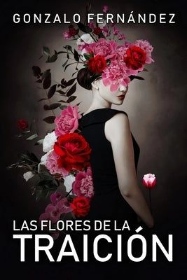 Las Flores de la Traición: Lo fácil es odiar, lo valiente es perdonar by Fernández, Gonzalo