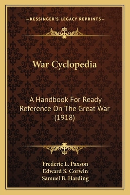 War Cyclopedia: A Handbook for Ready Reference on the Great War (1918) by Paxson, Frederic L.