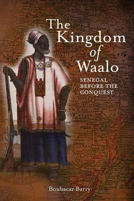 The Kingdom of Waalo: Senegal Before the Conquest by Barry, Boubacar