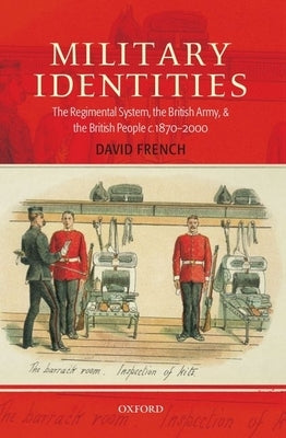 Military Identities: The Regimental System, the British Army, and the British People C.1870-2000 by French, David