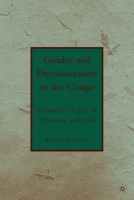 Gender and Decolonization in the Congo: The Legacy of Patrice Lumumba by Bouwer, K.