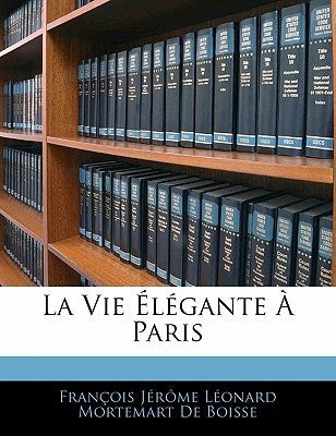 La Vie Élégante À Paris by de Boisse, François Jérôme Léonard M.