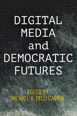 Digital Media and Democratic Futures by Carpini, Michael X. Delli