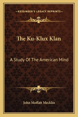 The Ku-Klux Klan: A Study of the American Mind by Mecklin, John Moffatt