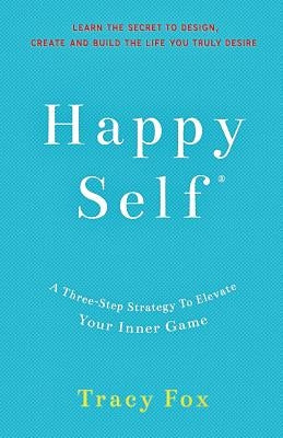 Happy Self: A Three-Step Strategy to Elevate Your Inner Game by Fox, Tracy