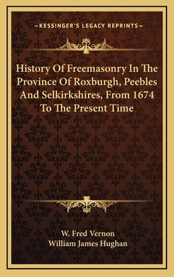 History of Freemasonry in the Province of Roxburgh, Peebles and Selkirkshires, from 1674 to the Present Time by Vernon, W. Fred