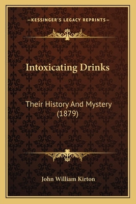 Intoxicating Drinks: Their History And Mystery (1879) by Kirton, John William