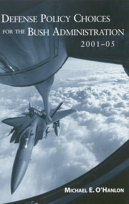 Defense Policy Choices for the Bush Administration, 2001-2005 by O'Hanlon, Michael E.