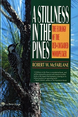 A Stillness in the Pines: The Ecology of the Red Cockaded Woodpecker by McFarlane, Robert W.