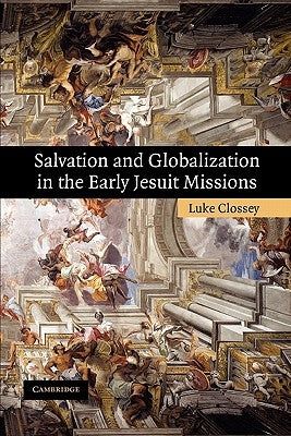 Salvation and Globalization in the Early Jesuit Missions by Clossey, Luke