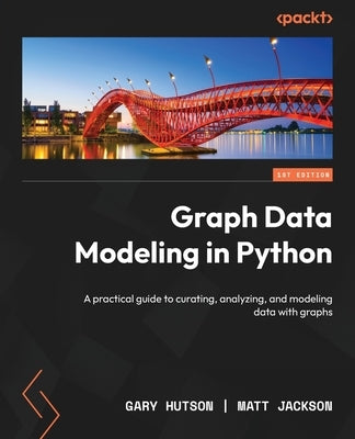 Graph Data Modeling in Python: A practical guide to curating, analyzing, and modeling data with graphs by Hutson, Gary