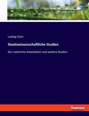 Staatswissenschaftliche Studien: Der natürliche Arbeitslohn und weitere Studien by Elster, Ludwig