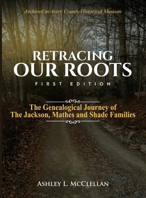 Retracing Our Roots: The Genealogical Journey of the Jackson, Mathes & Shade Families by McClellan, Ashley L.