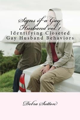Signs of a Gay Husband: Identifying Closeted Gay Husband Behaviors by Sutton, Debra