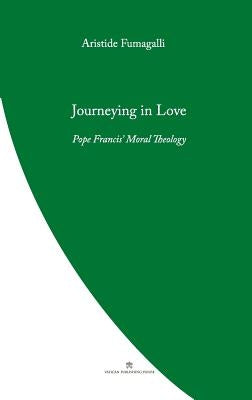 Journeying in Love: Pope Francis' Moral Theology by Fumagalli, Aristide